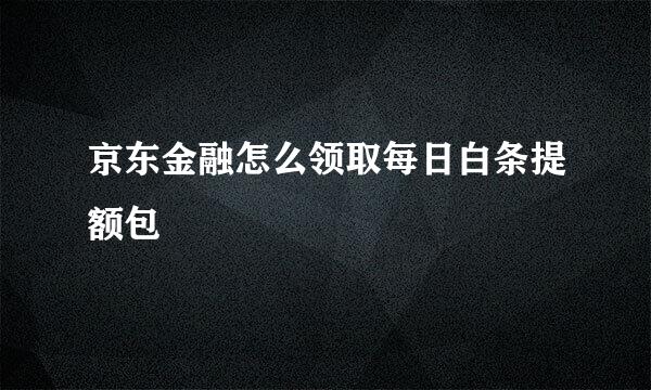 京东金融怎么领取每日白条提额包