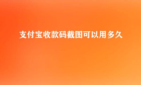 支付宝收款码截图可以用多久