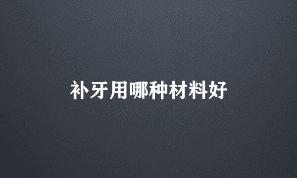 补牙用哪种材料好