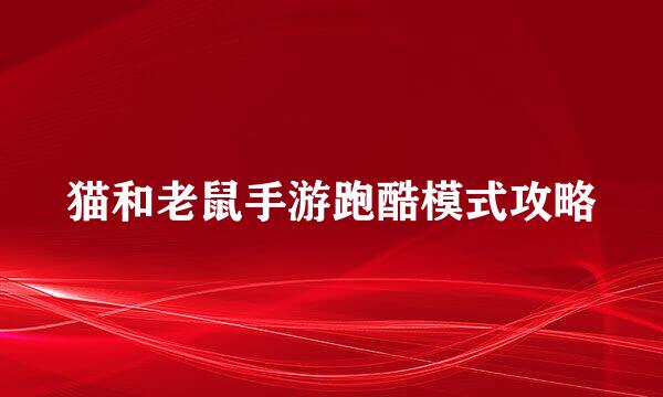 猫和老鼠手游跑酷模式攻略