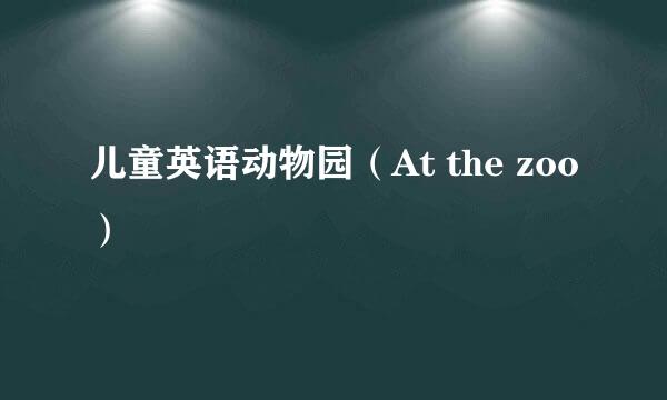 儿童英语动物园（At the zoo）