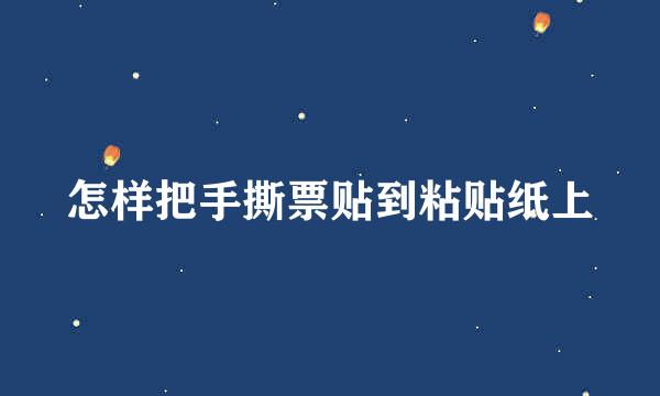 怎样把手撕票贴到粘贴纸上