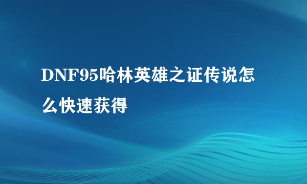 DNF95哈林英雄之证传说怎么快速获得