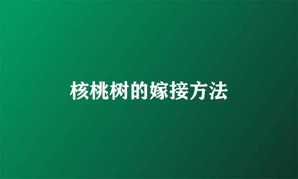 核桃树的嫁接方法