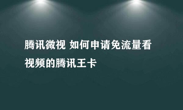 腾讯微视 如何申请免流量看视频的腾讯王卡