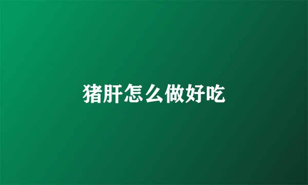猪肝怎么做好吃