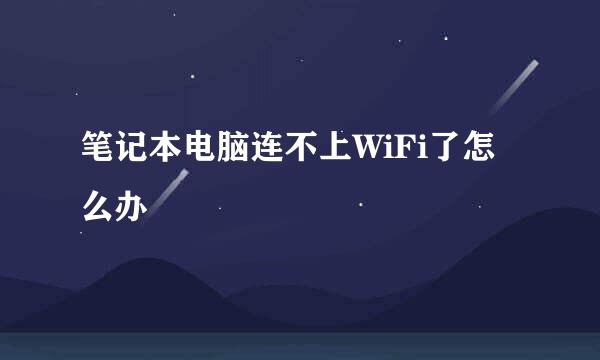 笔记本电脑连不上WiFi了怎么办