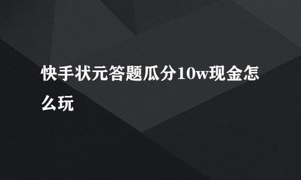 快手状元答题瓜分10w现金怎么玩