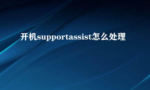开机supportassist怎么处理