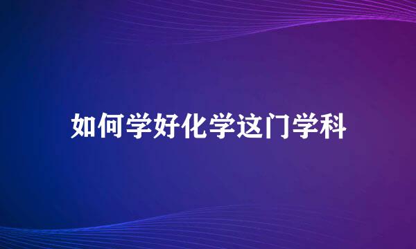 如何学好化学这门学科