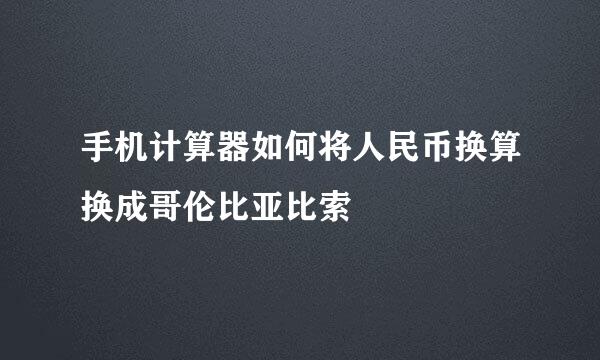 手机计算器如何将人民币换算换成哥伦比亚比索