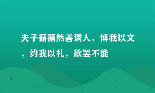 夫子循循然善诱人，博我以文，约我以礼，欲罢不能