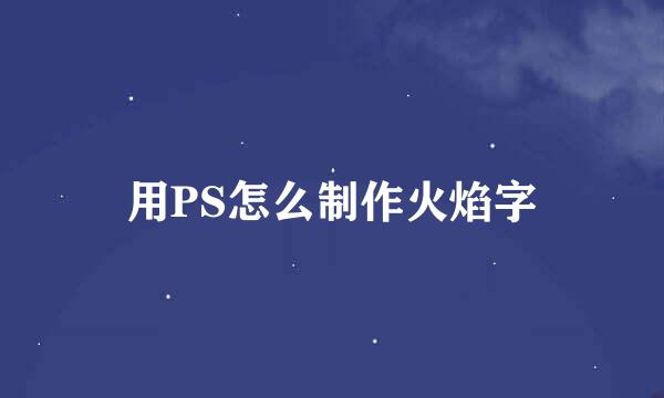 用PS怎么制作火焰字
