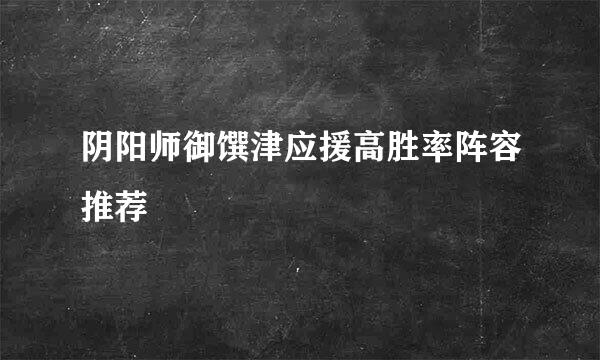 阴阳师御馔津应援高胜率阵容推荐