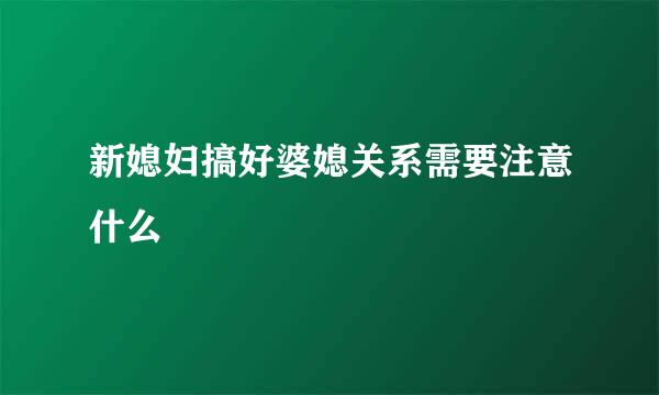 新媳妇搞好婆媳关系需要注意什么