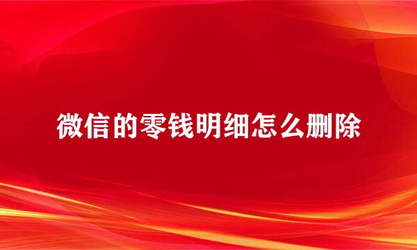 微信的零钱明细怎么删除