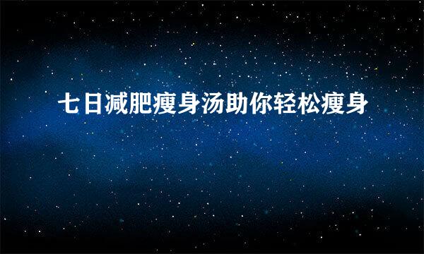 七日减肥瘦身汤助你轻松瘦身