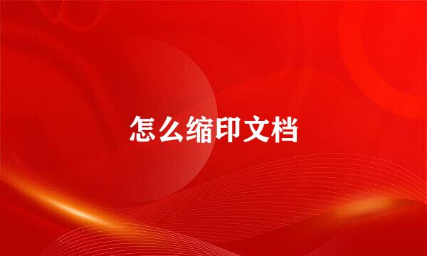 怎么缩印文档