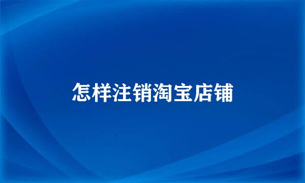 怎样注销淘宝店铺