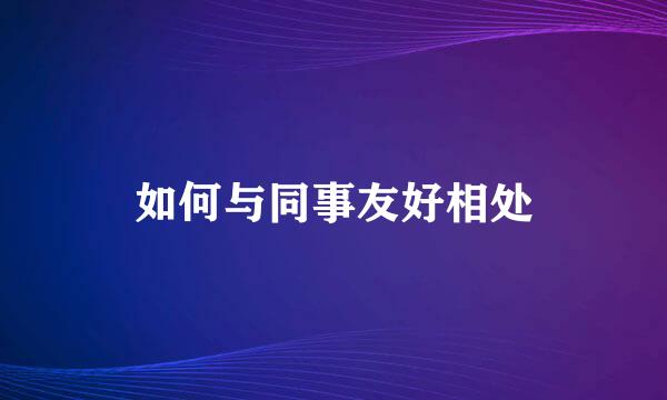 如何与同事友好相处