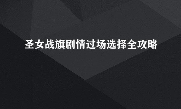 圣女战旗剧情过场选择全攻略