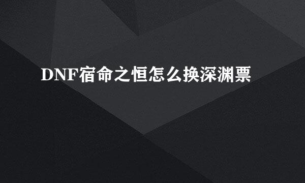DNF宿命之恒怎么换深渊票