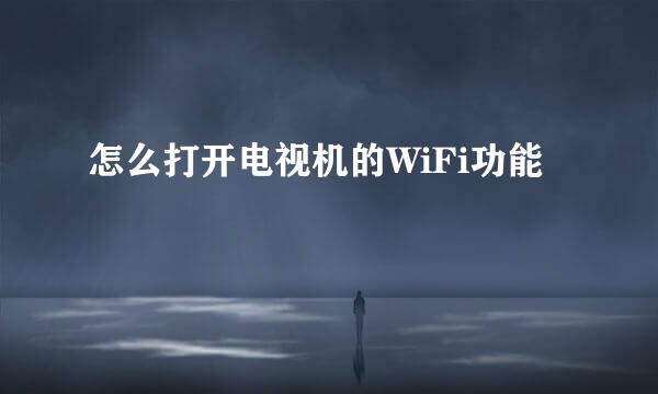 怎么打开电视机的WiFi功能