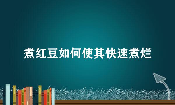 煮红豆如何使其快速煮烂