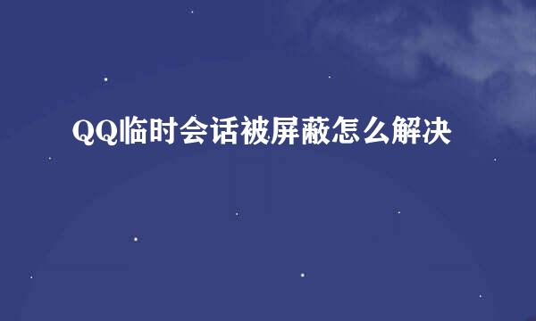 QQ临时会话被屏蔽怎么解决
