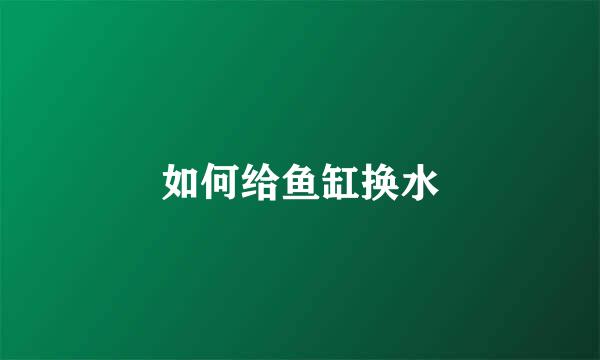如何给鱼缸换水