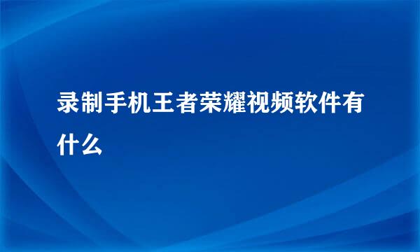 录制手机王者荣耀视频软件有什么