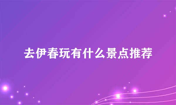 去伊春玩有什么景点推荐