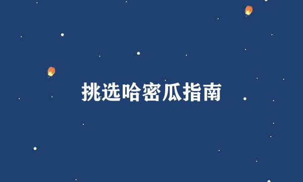 挑选哈密瓜指南