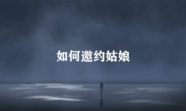 如何邀约姑娘