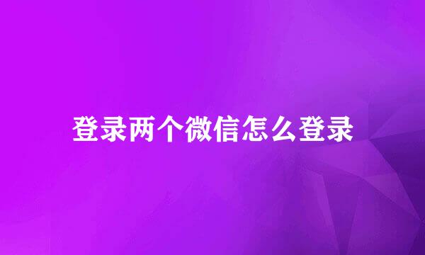 登录两个微信怎么登录