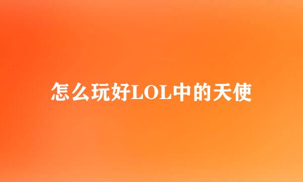 怎么玩好LOL中的天使