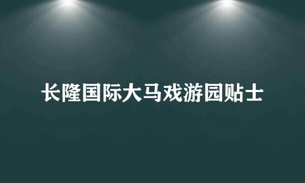 长隆国际大马戏游园贴士