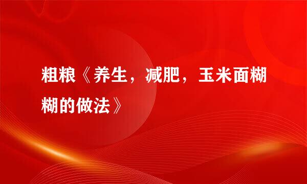 粗粮《养生，减肥，玉米面糊糊的做法》
