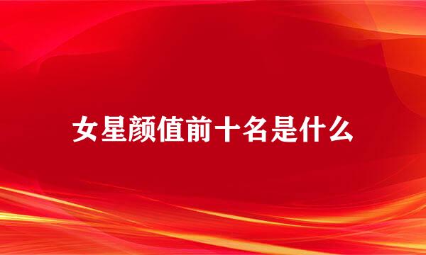 女星颜值前十名是什么