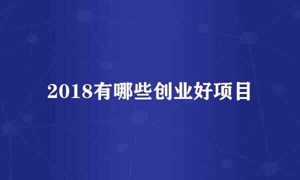 2018有哪些创业好项目