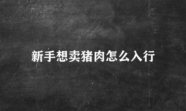 新手想卖猪肉怎么入行