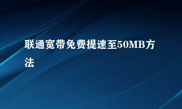 联通宽带免费提速至50MB方法