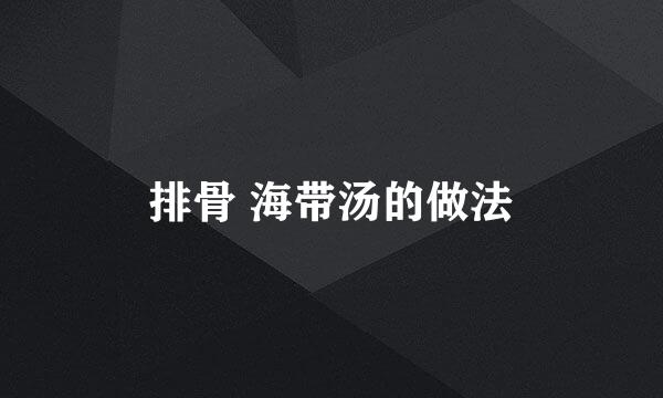 排骨 海带汤的做法