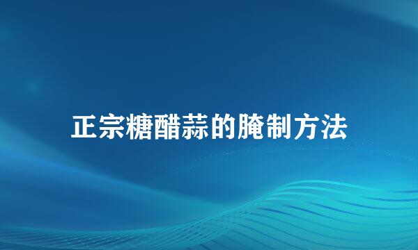 正宗糖醋蒜的腌制方法