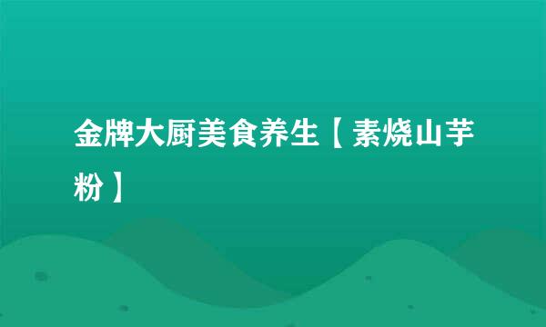 金牌大厨美食养生【素烧山芋粉】