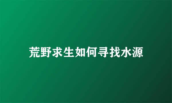 荒野求生如何寻找水源