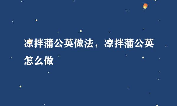 凉拌蒲公英做法，凉拌蒲公英怎么做