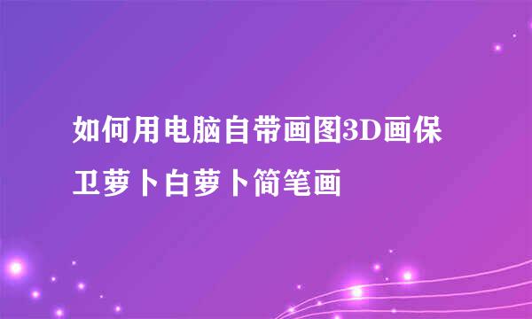 如何用电脑自带画图3D画保卫萝卜白萝卜简笔画