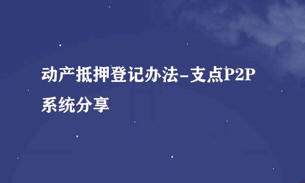 动产抵押登记办法-支点P2P系统分享