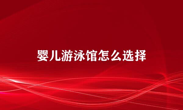 婴儿游泳馆怎么选择